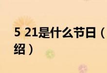 5 21是什么節(jié)日（關(guān)于5 21是什么節(jié)日的介紹）