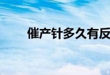 催產(chǎn)針多久有反應（催產(chǎn)針指什么）