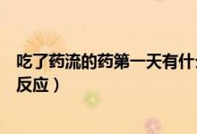 吃了藥流的藥第一天有什么反應(yīng)（藥流第一天吃藥會有什么反應(yīng)）