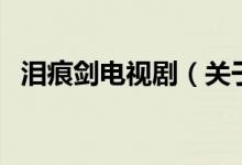 淚痕劍電視劇（關(guān)于淚痕劍電視劇的介紹）