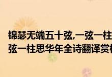 錦瑟無(wú)端五十弦,一弦一柱思華年的解釋?zhuān)ㄥ\瑟無(wú)端五十弦一弦一柱思華年全詩(shī)翻譯賞析及作者出處)