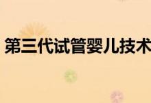 第三代試管嬰兒技術（第三代試管嬰兒費用）