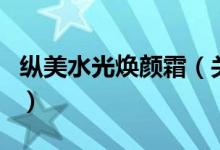縱美水光煥顏霜（關于縱美水光煥顏霜的介紹）