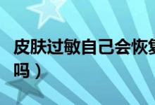 皮膚過敏自己會(huì)恢復(fù)嗎（皮膚過敏自己會(huì)恢復(fù)嗎）