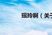瑤玲?。P(guān)于瑤玲啊的介紹）