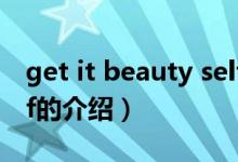 get it beauty self（關(guān)于get it beauty self的介紹）