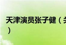 天津演員張子?。P(guān)于天津演員張子健的介紹）