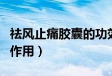 祛風(fēng)止痛膠囊的功效副作用（祛風(fēng)止痛膠囊的作用）