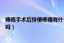 痔瘡手術后排便疼痛有什么辦法（痔瘡手術后排便疼痛正常嗎）