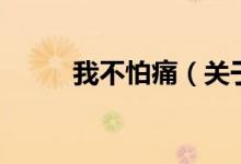 我不怕痛（關(guān)于我不怕痛的介紹）