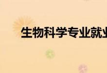 生物科學(xué)專業(yè)就業(yè)前景（主要學(xué)什么）