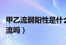 甲乙流弱陽性是什么意思（甲流弱陽性就是甲流嗎）