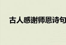 古人感謝師恩詩(shī)句（古人感謝師恩名句）