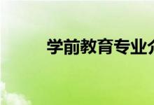 學(xué)前教育專(zhuān)業(yè)介紹（主要學(xué)什么）