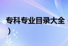 ?？茖I(yè)目錄大全（高職專科專業(yè)目錄一覽表）