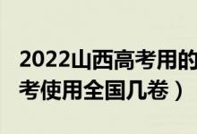 2022山西高考用的全國(guó)幾卷（2022年山西高考使用全國(guó)幾卷）