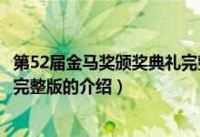 第52屆金馬獎(jiǎng)?lì)C獎(jiǎng)典禮完整版（關(guān)于第52屆金馬獎(jiǎng)?lì)C獎(jiǎng)典禮完整版的介紹）