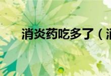消炎藥吃多了（消炎藥吃多了會(huì)怎樣）