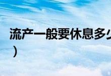 流產(chǎn)一般要休息多少天（流產(chǎn)一般要休息多久）