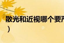 散光和近視哪個要嚴重（散光和近視哪個嚴重）