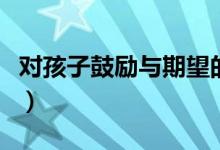對孩子鼓勵(lì)與期望的話（父母激勵(lì)孩子的話語）
