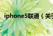 iphone5聯(lián)通（關(guān)于iphone5聯(lián)通的介紹）
