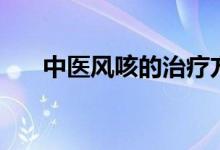 中醫(yī)風咳的治療方法（風咳怎么治療）