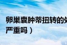 卵巢囊腫蒂扭轉(zhuǎn)的處理方法（卵巢囊腫蒂扭轉(zhuǎn)嚴重嗎）