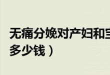 無痛分娩對產(chǎn)婦和寶寶有什么影響（無痛分娩多少錢）