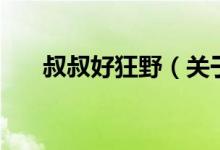 叔叔好狂野（關(guān)于叔叔好狂野的介紹）