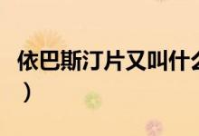 依巴斯汀片又叫什么名稱(chēng)（什么是依巴斯汀片）