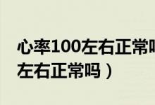 心率100左右正常嗎竇性心動(dòng)過速（心率100左右正常嗎）