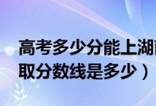 高考多少分能上湖南涉外經(jīng)濟(jì)學(xué)院（2020錄取分?jǐn)?shù)線(xiàn)是多少）