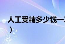 人工受精多少錢(qián)一次?（人工受精多少錢(qián)一次）