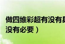 做四維彩超有沒有具體時間段（做四維彩超有沒有必要）