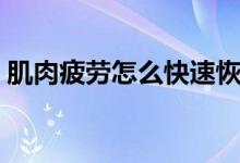 肌肉疲勞怎么快速恢復（肌肉疲勞怎么回事）