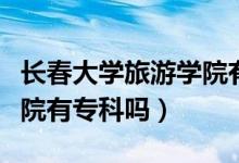 長(zhǎng)春大學(xué)旅游學(xué)院有前途嗎（長(zhǎng)春大學(xué)旅游學(xué)院有專(zhuān)科嗎）