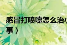 感冒打噴嚏怎么治小竅門(mén)（感冒打噴嚏怎么回事）