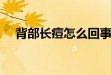 背部長(zhǎng)痘怎么回事（背部長(zhǎng)痘怎么回事）