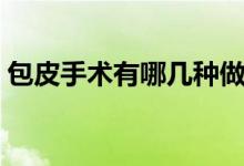 包皮手術(shù)有哪幾種做法（包皮手術(shù)有哪幾種）