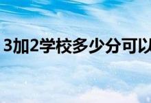 3加2學(xué)校多少分可以錄?。ǚ?jǐn)?shù)線大概多少）