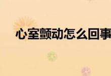 心室顫動(dòng)怎么回事（心室顫動(dòng)怎么回事）
