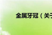 金屬牙冠（關于金屬牙冠的介紹）