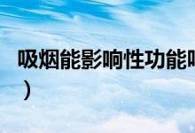 吸煙能影響性功能嗎（吸煙對性功能影響大嗎）