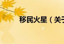 移民火星(關(guān)于移民火星的介紹)