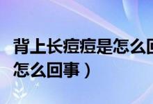 背上長(zhǎng)痘痘是怎么回事傳染嗎（背上長(zhǎng)痘痘是怎么回事）