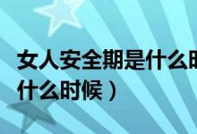 女人安全期是什么時候怎么算（女人安全期是什么時候）