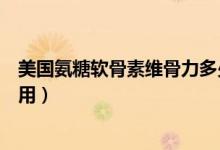 美國氨糖軟骨素維骨力多少錢（美國氨糖軟骨素維骨力的作用）