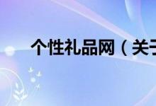 個(gè)性禮品網(wǎng)（關(guān)于個(gè)性禮品網(wǎng)的介紹）