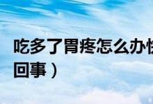 吃多了胃疼怎么辦快速緩解（吃多了胃疼怎么回事）
